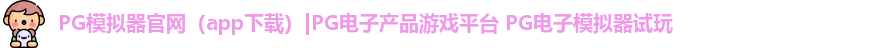 PG模拟器官网（app下载）|PG电子产品游戏平台 PG电子模拟器试玩